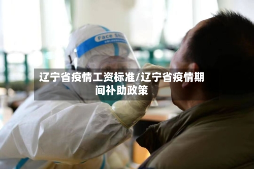 辽宁省疫情工资标准/辽宁省疫情期间补助政策-第1张图片