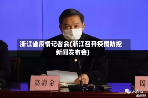 浙江省疫情记者会(浙江召开疫情防控新闻发布会)-第1张图片