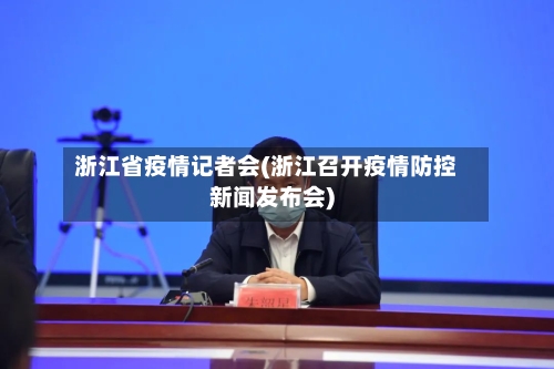 浙江省疫情记者会(浙江召开疫情防控新闻发布会)-第3张图片