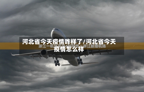 河北省今天疫情咋样了/河北省今天疫情怎么样-第1张图片