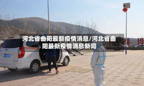 河北省曲阳最新疫情消息/河北省曲阳最新疫情消息新闻-第2张图片