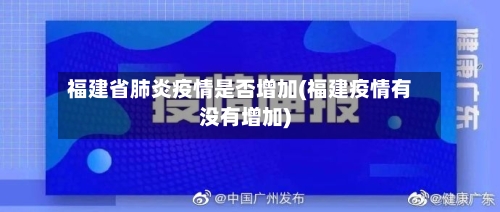 福建省肺炎疫情是否增加(福建疫情有没有增加)-第3张图片