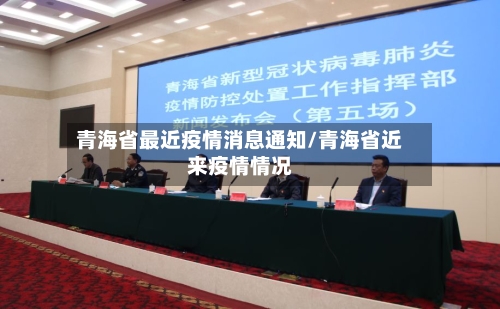 青海省最近疫情消息通知/青海省近来疫情情况-第1张图片