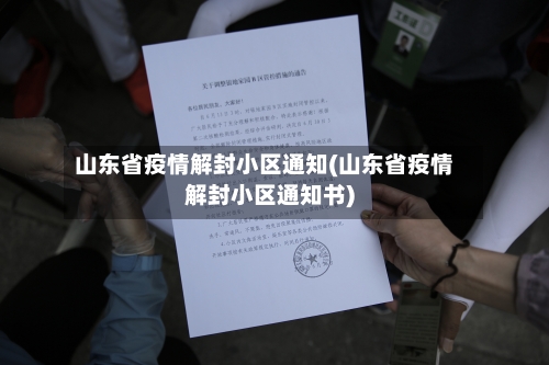 山东省疫情解封小区通知(山东省疫情解封小区通知书)-第1张图片