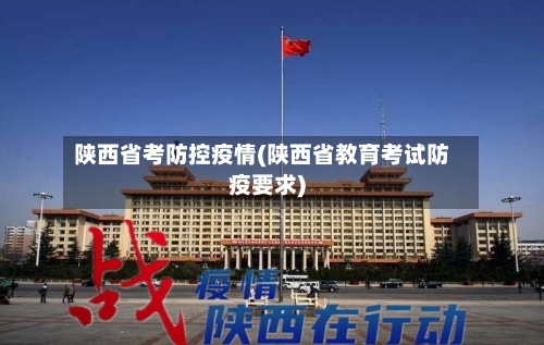 陕西省考防控疫情(陕西省教育考试防疫要求)-第1张图片