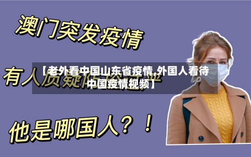 【老外看中国山东省疫情,外国人看待中国疫情视频】-第2张图片