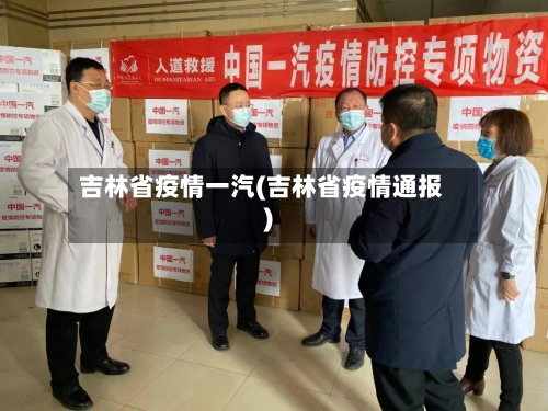 吉林省疫情一汽(吉林省疫情通报)-第3张图片