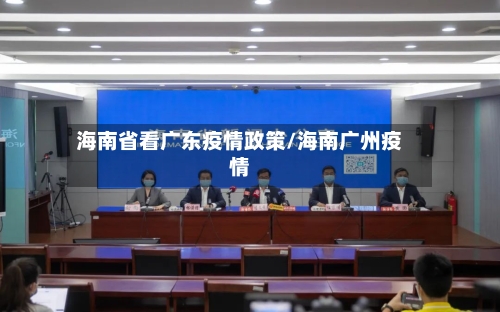 海南省看广东疫情政策/海南广州疫情-第1张图片