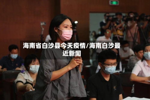 海南省白沙县今天疫情/海南白沙最近新闻-第3张图片