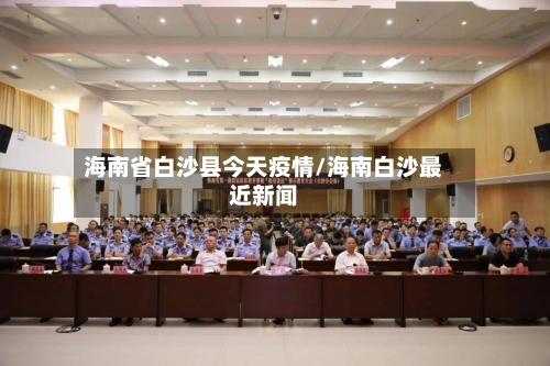 海南省白沙县今天疫情/海南白沙最近新闻-第1张图片