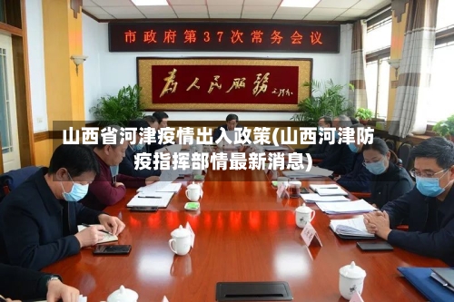 山西省河津疫情出入政策(山西河津防疫指挥部情最新消息)-第2张图片