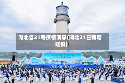 湖北省21号疫情消息(湖北21日新增疑似)-第1张图片