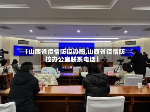 【山西省疫情防控办图,山西省疫情防控办公室联系电话】-第2张图片