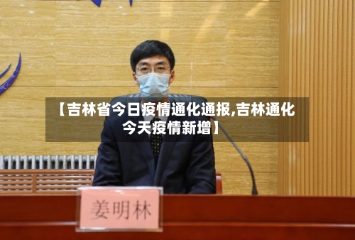 【吉林省今日疫情通化通报,吉林通化今天疫情新增】-第1张图片