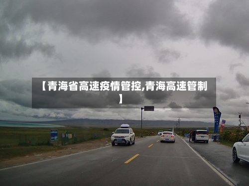 【青海省高速疫情管控,青海高速管制】-第1张图片