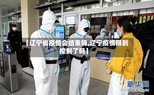 【辽宁省疫情会结束吗,辽宁疫情得到控制了吗】-第1张图片