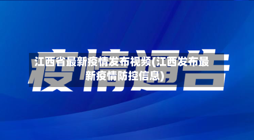 江西省最新疫情发布视频(江西发布最新疫情防控信息)-第3张图片