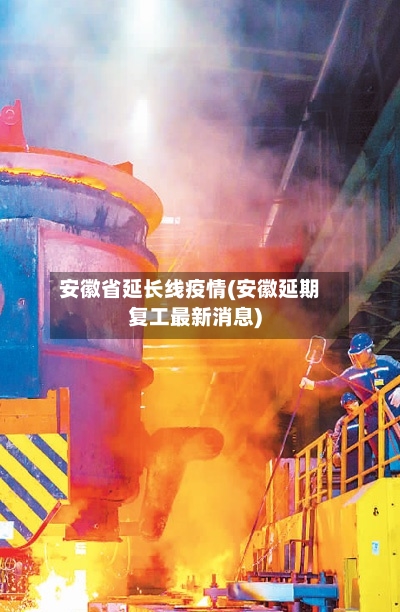 安徽省延长线疫情(安徽延期复工最新消息)-第2张图片