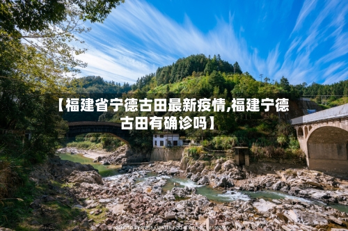【福建省宁德古田最新疫情,福建宁德古田有确诊吗】-第1张图片