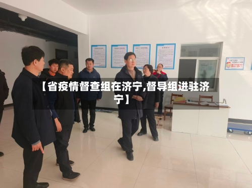 【省疫情督查组在济宁,督导组进驻济宁】-第2张图片