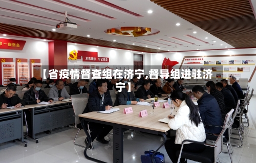 【省疫情督查组在济宁,督导组进驻济宁】-第3张图片