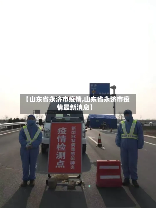 【山东省永济市疫情,山东省永济市疫情最新消息】-第1张图片