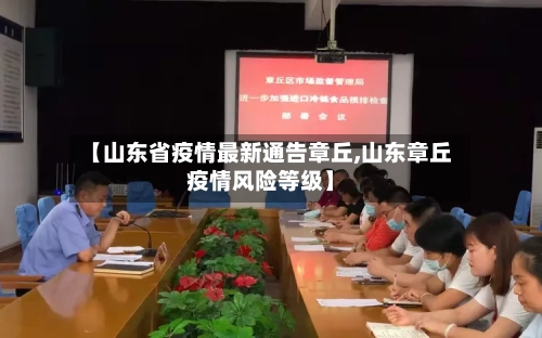【山东省疫情最新通告章丘,山东章丘疫情风险等级】-第3张图片