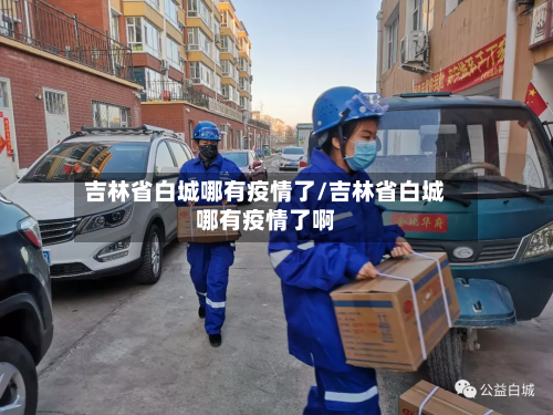 吉林省白城哪有疫情了/吉林省白城哪有疫情了啊-第2张图片
