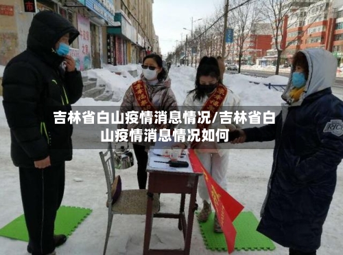 吉林省白山疫情消息情况/吉林省白山疫情消息情况如何-第1张图片