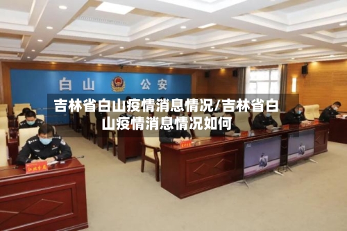 吉林省白山疫情消息情况/吉林省白山疫情消息情况如何-第2张图片