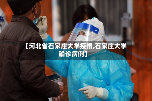 【河北省石家庄大学疫情,石家庄大学确诊病例】-第3张图片