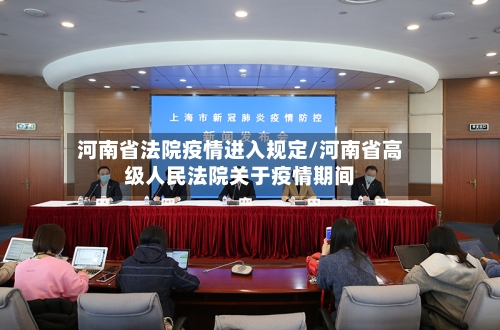 河南省法院疫情进入规定/河南省高级人民法院关于疫情期间-第1张图片