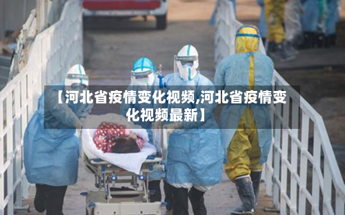 【河北省疫情变化视频,河北省疫情变化视频最新】-第2张图片