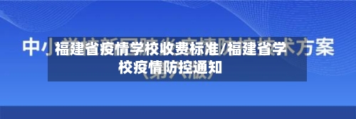 福建省疫情学校收费标准/福建省学校疫情防控通知-第1张图片