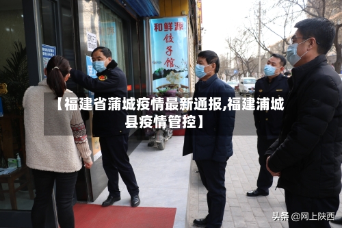 【福建省蒲城疫情最新通报,福建浦城县疫情管控】-第1张图片