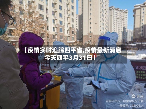 【疫情实时追踪四平省,疫情最新消息今天四平3月31日】-第2张图片