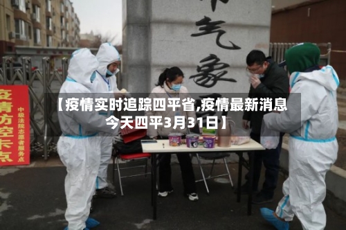 【疫情实时追踪四平省,疫情最新消息今天四平3月31日】-第1张图片