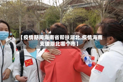 【疫情期间海南省帮扶湖北,疫情海南支援湖北哪个市】-第1张图片