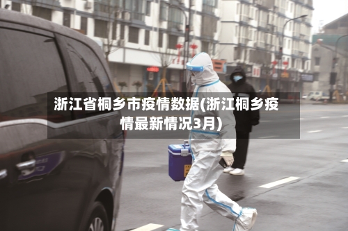 浙江省桐乡市疫情数据(浙江桐乡疫情最新情况3月)-第1张图片