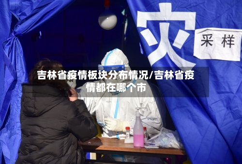 吉林省疫情板块分布情况/吉林省疫情都在哪个市-第1张图片