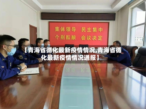 【青海省循化最新疫情情况,青海省循化最新疫情情况通报】-第2张图片