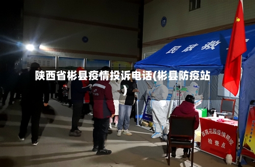 陕西省彬县疫情投诉电话(彬县防疫站)-第2张图片