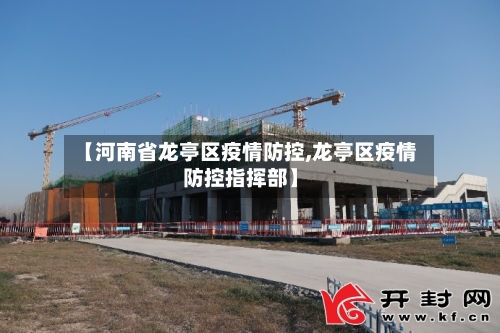 【河南省龙亭区疫情防控,龙亭区疫情防控指挥部】-第1张图片