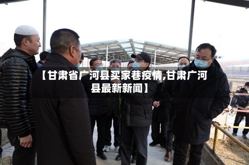 【甘肃省广河县买家巷疫情,甘肃广河县最新新闻】-第1张图片