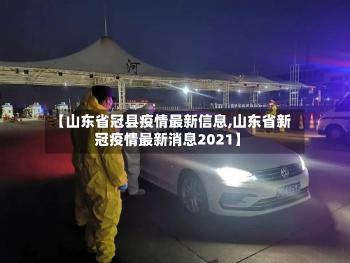 【山东省冠县疫情最新信息,山东省新冠疫情最新消息2021】-第2张图片