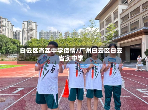白云区省实中学疫情/广州白云区白云省实中学-第3张图片