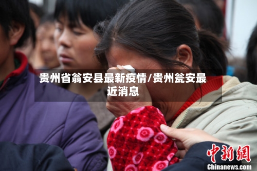 贵州省翁安县最新疫情/贵州瓮安最近消息-第1张图片