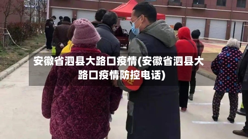 安徽省泗县大路口疫情(安徽省泗县大路口疫情防控电话)-第2张图片