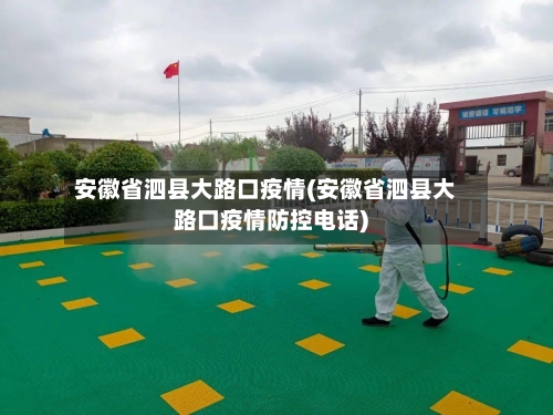 安徽省泗县大路口疫情(安徽省泗县大路口疫情防控电话)-第3张图片