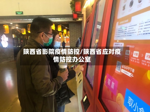 陕西省影院疫情防控/陕西省应对疫情防控办公室-第1张图片